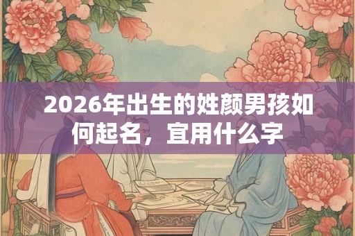 2026年出生的姓颜男孩如何起名，宜用什么字