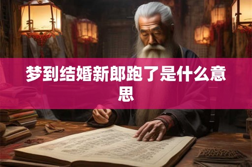 梦到结婚新郎跑了是什么意思