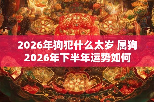2026年狗犯什么太岁 属狗2026年下半年运势如何