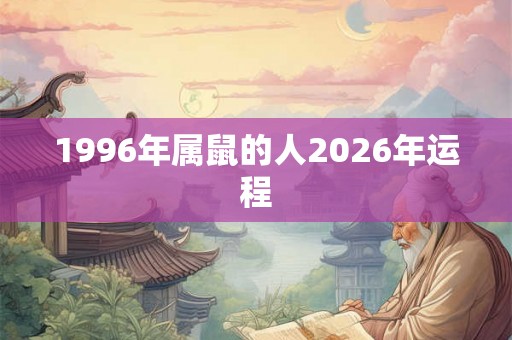 1996年属鼠的人2026年运程