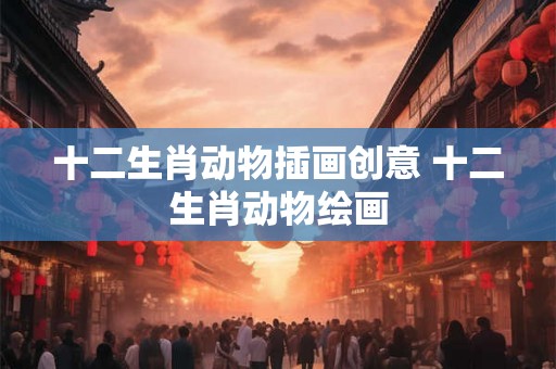 十二生肖动物插画创意 十二生肖动物绘画