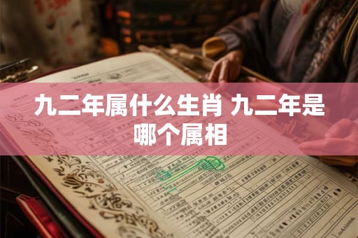 九二年属什么生肖 九二年是哪个属相