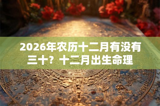 2026年农历十二月有没有三十？十二月出生命理