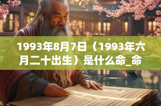 1993年8月7日（1993年六月二十出生）是什么命_命运如何