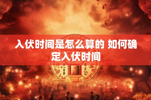 入伏时间是怎么算的 如何确定入伏时间