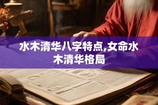 水木清华八字特点,女命水木清华格局