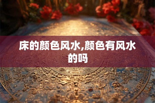 床的颜色风水,颜色有风水的吗