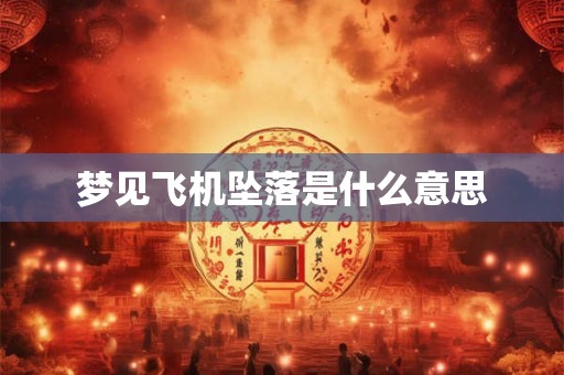 梦见飞机坠落是什么意思
