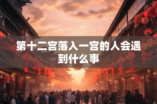 第十二宫落入一宫的人会遇到什么事