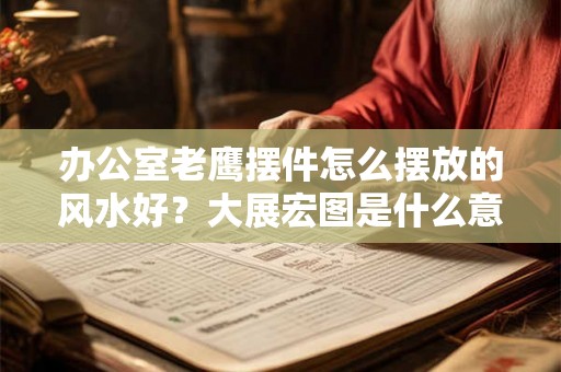 办公室老鹰摆件怎么摆放的风水好?大展宏图是什么意思? 办公室老鹰摆件怎么摆放的风水好?大展宏图是什么意思?