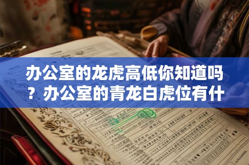 办公室的龙虎高低你知道吗？办公室的青龙白虎位有什么讲究？