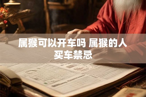 属猴可以开车吗 属猴的人买车禁忌