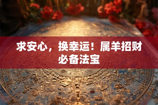 求安心，换幸运！属羊招财必备法宝