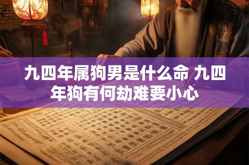 九四年属狗男是什么命 九四年狗有何劫难要小心