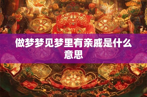 做梦梦见梦里有亲戚是什么意思