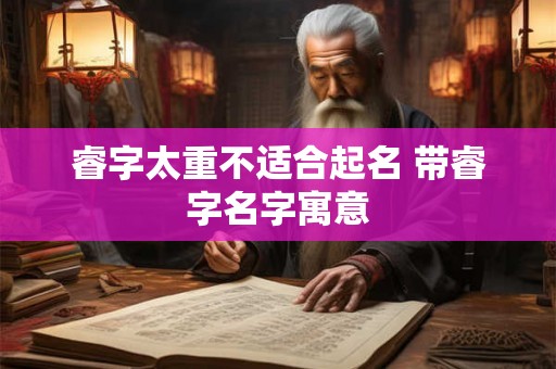 睿字太重不适合起名 带睿字名字寓意