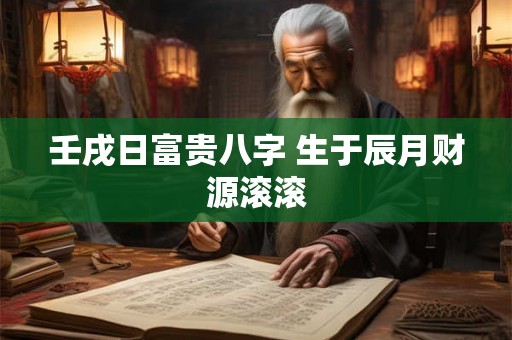 壬戌日富贵八字 生于辰月财源滚滚