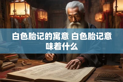 白色胎记的寓意 白色胎记意味着什么