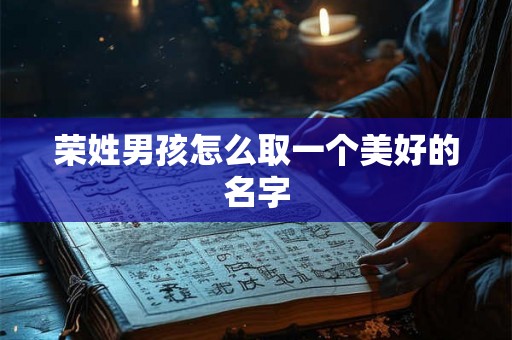 荣姓男孩怎么取一个美好的名字