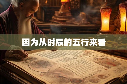 因为从时辰的五行来看