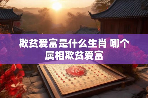 欺贫爱富是什么生肖 哪个属相欺贫爱富
