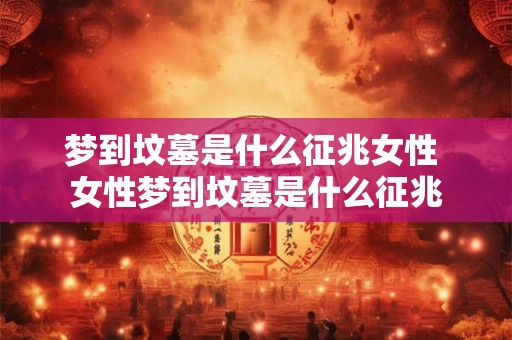 梦到坟墓是什么征兆女性 女性梦到坟墓是什么征兆