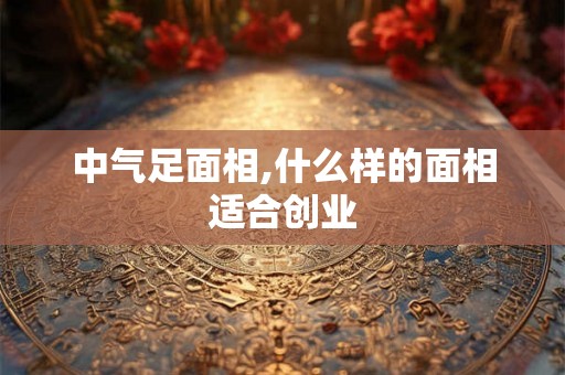 中气足面相,什么样的面相适合创业