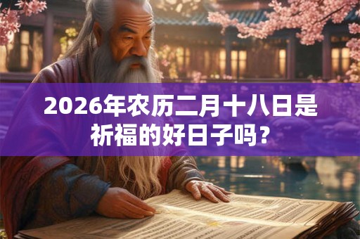 2026年农历二月十八日是祈福的好日子吗？