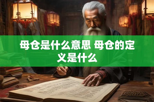 母仓是什么意思 母仓的定义是什么 母仓是什么意思 母仓的定义是什么