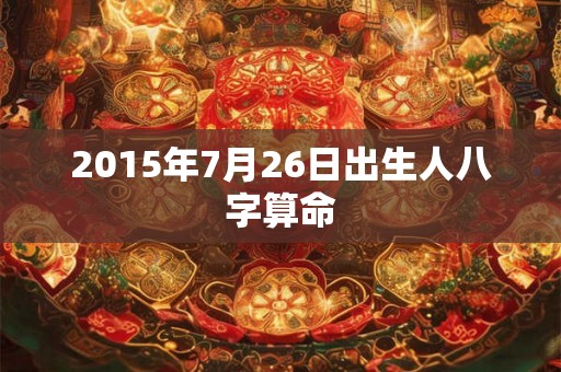 2015年7月26日出生人八字算命