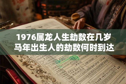 1976属龙人生劫数在几岁 马年出生人的劫数何时到达