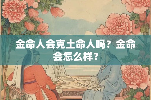 金命人会克土命人吗？金命会怎么样？