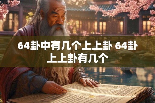 64卦中有几个上上卦 64卦上上卦有几个