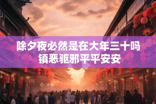 除夕夜必然是在大年三十吗 镇恶驱邪平平安安