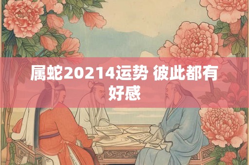 属蛇20214运势 彼此都有好感 属蛇20214运势 彼此都有好感