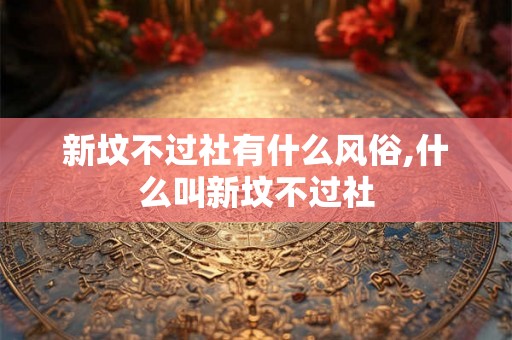 新坟不过社有什么风俗,什么叫新坟不过社