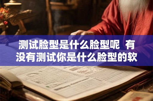 测试脸型是什么脸型呢  有没有测试你是什么脸型的软件