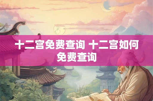 十二宫免费查询 十二宫如何免费查询
