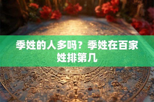 季姓的人多吗？季姓在百家姓排第几