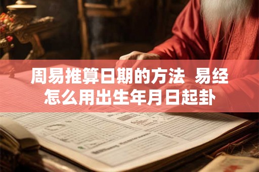 周易推算日期的方法 易经怎么用出生年月日起卦 周易推算日期的方法 易经怎么用出生年月日起卦