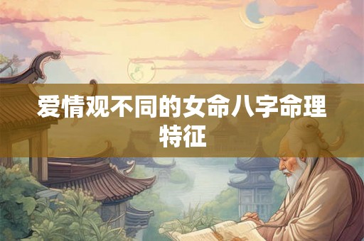 爱情观不同的女命八字命理特征