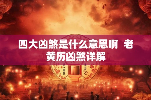四大凶煞是什么意思啊  老黄历凶煞详解