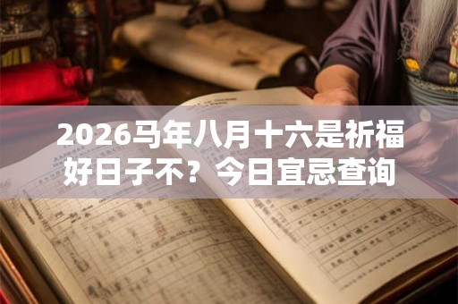2026马年八月十六是祈福好日子不？今日宜忌查询