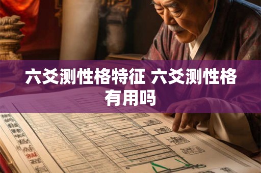 六爻测性格特征 六爻测性格有用吗 六爻测性格特征 六爻测性格有用吗