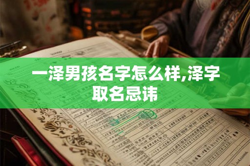 一泽男孩名字怎么样,泽字取名忌讳 一泽男孩名字怎么样,泽字取名忌讳