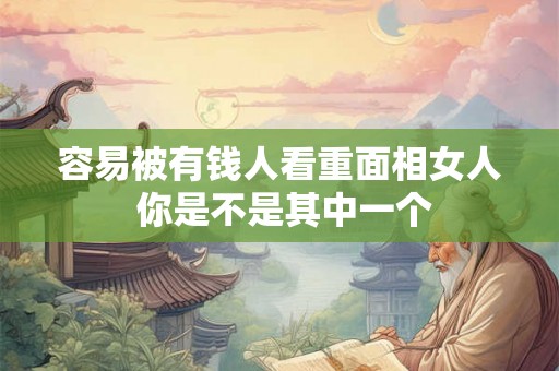 容易被有钱人看重面相女人 你是不是其中一个 容易被有钱人看重面相女人 你是不是其中一个