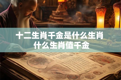 十二生肖千金是什么生肖  什么生肖值千金