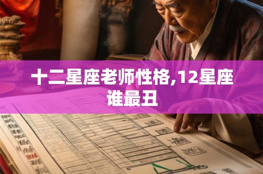 十二星座老师性格,12星座谁最丑