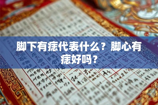 脚下有痣代表什么？脚心有痣好吗？