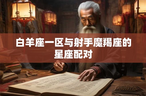 白羊座一区与射手魔羯座的星座配对